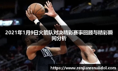 2021年1月9日火箭队对决精彩赛事回顾与精彩瞬间分析
